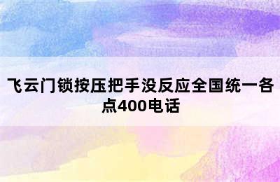 飞云门锁按压把手没反应全国统一各点400电话