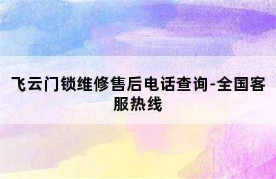 飞云门锁维修售后电话查询-全国客服热线