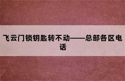 飞云门锁钥匙转不动——总部各区电话