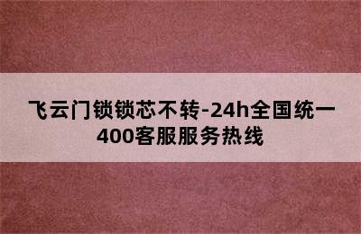 飞云门锁锁芯不转-24h全国统一400客服服务热线