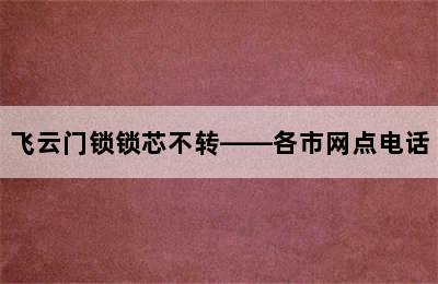 飞云门锁锁芯不转——各市网点电话