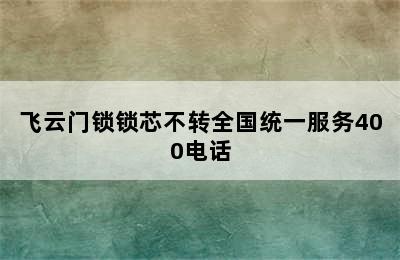 飞云门锁锁芯不转全国统一服务400电话