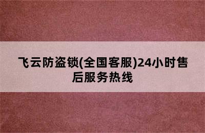 飞云防盗锁(全国客服)24小时售后服务热线