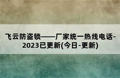 飞云防盗锁——厂家统一热线电话-2023已更新(今日-更新)