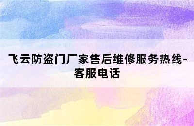 飞云防盗门厂家售后维修服务热线-客服电话