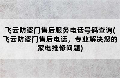 飞云防盗门售后服务电话号码查询(飞云防盗门售后电话，专业解决您的家电维修问题)