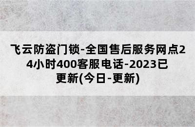 飞云防盗门锁-全国售后服务网点24小时400客服电话-2023已更新(今日-更新)