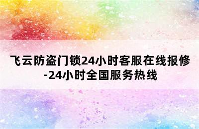 飞云防盗门锁24小时客服在线报修-24小时全国服务热线