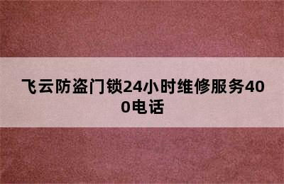 飞云防盗门锁24小时维修服务400电话