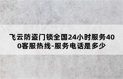 飞云防盗门锁全国24小时服务400客服热线-服务电话是多少