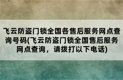 飞云防盗门锁全国各售后服务网点查询号码(飞云防盗门锁全国售后服务网点查询，请拨打以下电话)