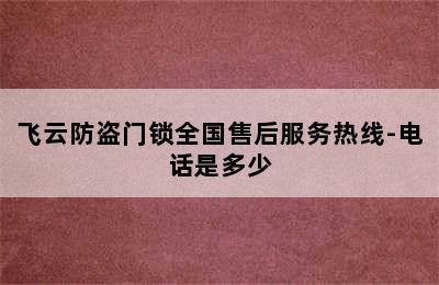 飞云防盗门锁全国售后服务热线-电话是多少