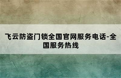 飞云防盗门锁全国官网服务电话-全国服务热线