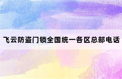 飞云防盗门锁全国统一各区总部电话