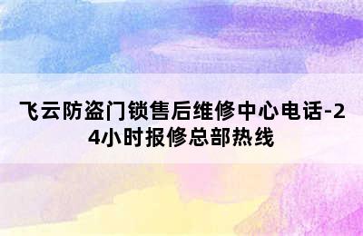 飞云防盗门锁售后维修中心电话-24小时报修总部热线