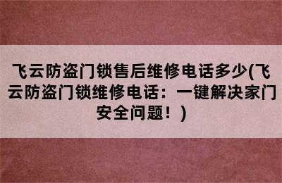 飞云防盗门锁售后维修电话多少(飞云防盗门锁维修电话：一键解决家门安全问题！)