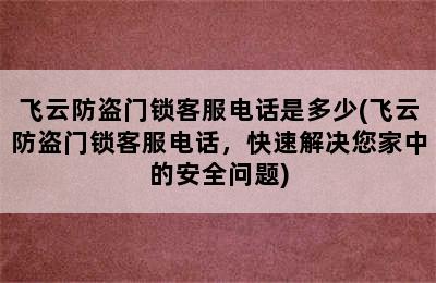 飞云防盗门锁客服电话是多少(飞云防盗门锁客服电话，快速解决您家中的安全问题)