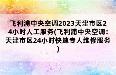 飞利浦中央空调2023天津市区24小时人工服务(飞利浦中央空调：天津市区24小时快速专人维修服务)