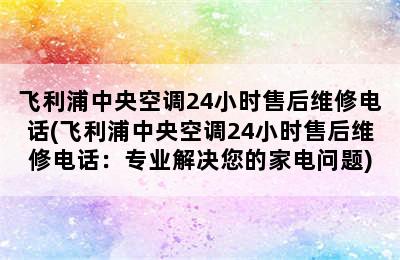 飞利浦中央空调24小时售后维修电话(飞利浦中央空调24小时售后维修电话：专业解决您的家电问题)