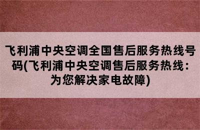 飞利浦中央空调全国售后服务热线号码(飞利浦中央空调售后服务热线：为您解决家电故障)