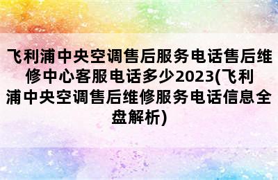 飞利浦中央空调售后服务电话售后维修中心客服电话多少2023(飞利浦中央空调售后维修服务电话信息全盘解析)