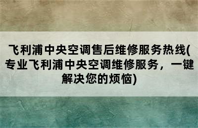 飞利浦中央空调售后维修服务热线(专业飞利浦中央空调维修服务，一键解决您的烦恼)