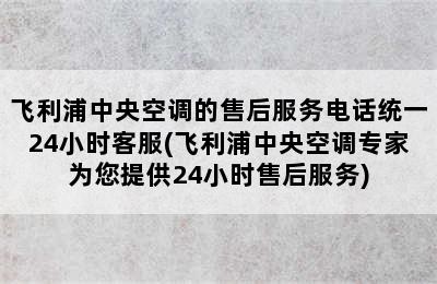 飞利浦中央空调的售后服务电话统一24小时客服(飞利浦中央空调专家为您提供24小时售后服务)