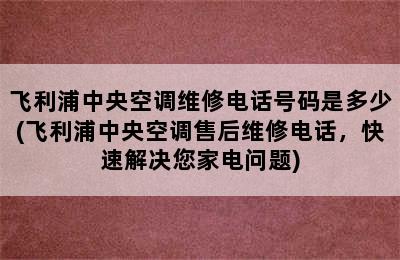 飞利浦中央空调维修电话号码是多少(飞利浦中央空调售后维修电话，快速解决您家电问题)