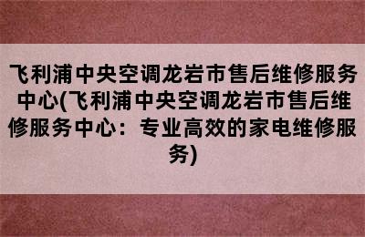 飞利浦中央空调龙岩市售后维修服务中心(飞利浦中央空调龙岩市售后维修服务中心：专业高效的家电维修服务)