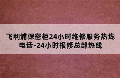 飞利浦保密柜24小时维修服务热线电话-24小时报修总部热线