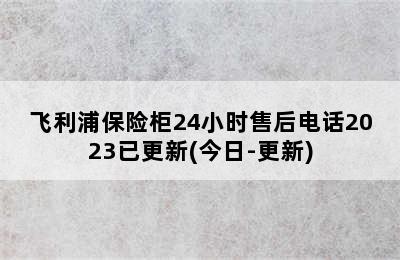 飞利浦保险柜24小时售后电话2023已更新(今日-更新)