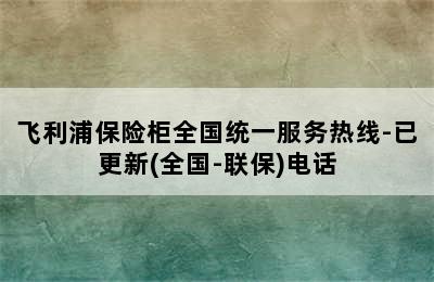 飞利浦保险柜全国统一服务热线-已更新(全国-联保)电话