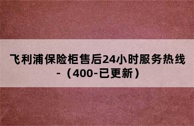 飞利浦保险柜售后24小时服务热线-（400-已更新）