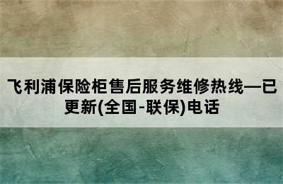 飞利浦保险柜售后服务维修热线—已更新(全国-联保)电话