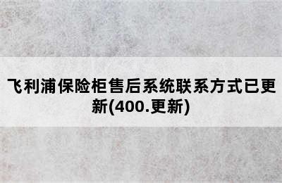 飞利浦保险柜售后系统联系方式已更新(400.更新)