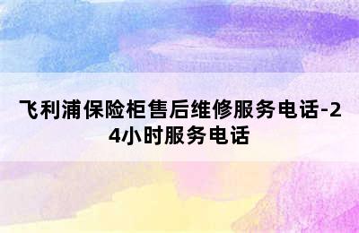 飞利浦保险柜售后维修服务电话-24小时服务电话