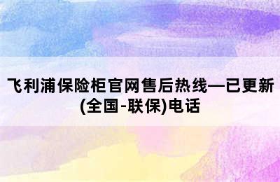 飞利浦保险柜官网售后热线—已更新(全国-联保)电话