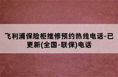 飞利浦保险柜维修预约热线电话-已更新(全国-联保)电话