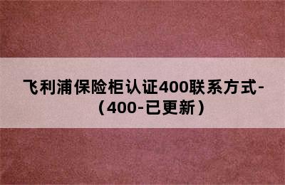 飞利浦保险柜认证400联系方式-（400-已更新）