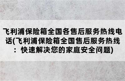 飞利浦保险箱全国各售后服务热线电话(飞利浦保险箱全国售后服务热线：快速解决您的家庭安全问题)