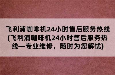 飞利浦咖啡机24小时售后服务热线(飞利浦咖啡机24小时售后服务热线—专业维修，随时为您解忧)