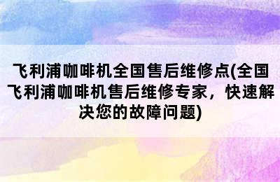 飞利浦咖啡机全国售后维修点(全国飞利浦咖啡机售后维修专家，快速解决您的故障问题)