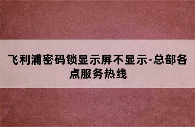 飞利浦密码锁显示屏不显示-总部各点服务热线