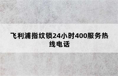 飞利浦指纹锁24小时400服务热线电话