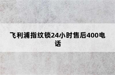 飞利浦指纹锁24小时售后400电话