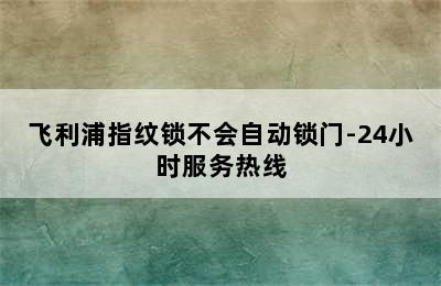 飞利浦指纹锁不会自动锁门-24小时服务热线