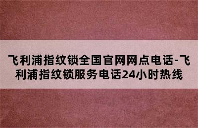 飞利浦指纹锁全国官网网点电话-飞利浦指纹锁服务电话24小时热线