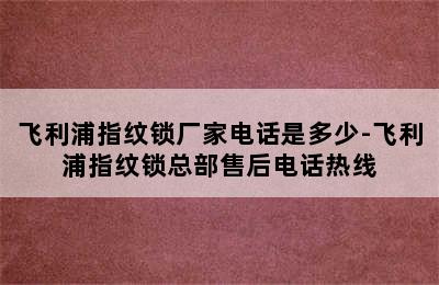 飞利浦指纹锁厂家电话是多少-飞利浦指纹锁总部售后电话热线