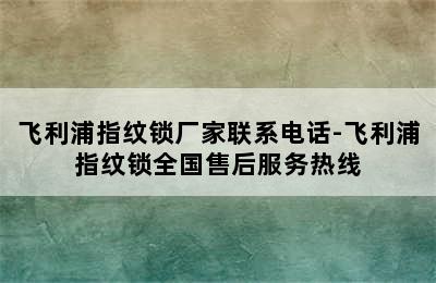 飞利浦指纹锁厂家联系电话-飞利浦指纹锁全国售后服务热线