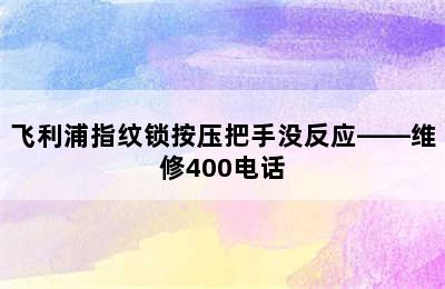 飞利浦指纹锁按压把手没反应——维修400电话